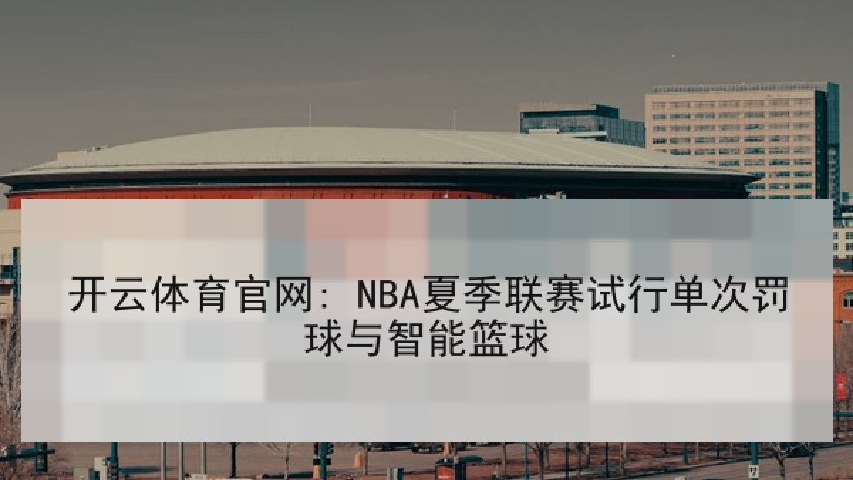 开云体育官网: NBA夏季联赛试行单次罚球与智能篮球