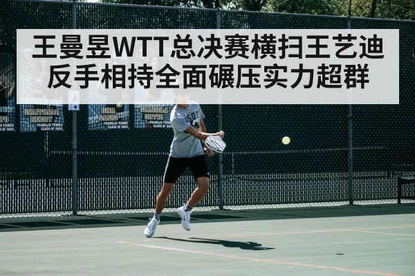 王曼昱WTT总决赛横扫王艺迪 反手相持全面碾压实力超群