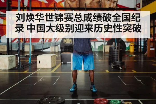 刘焕华世锦赛总成绩破全国纪录 中国大级别迎来历史性突破
