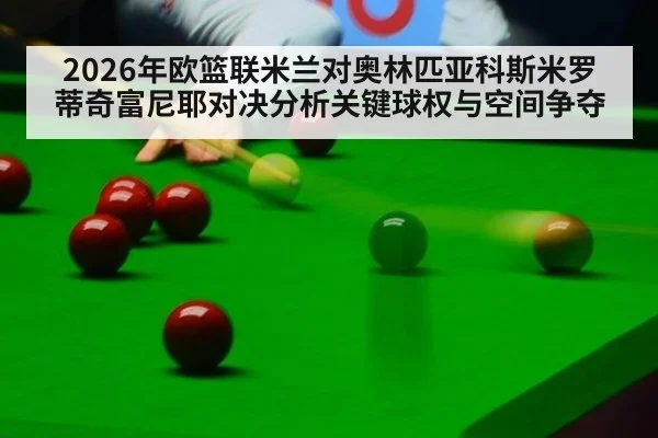 2026年欧篮联米兰对奥林匹亚科斯米罗蒂奇富尼耶对决分析关键球权与空间争夺