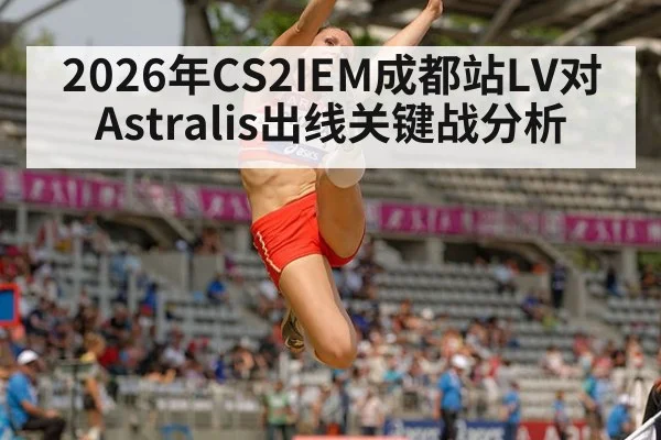 2026年CS2IEM成都站LV对Astralis出线关键战分析